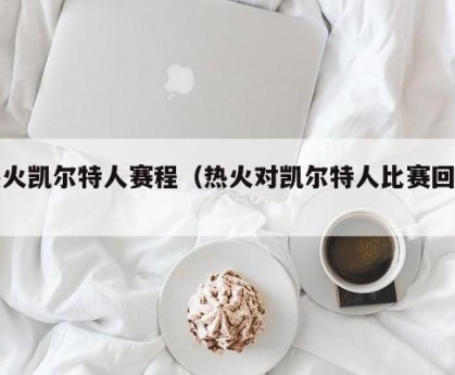 热火凯尔特人赛程（热火对凯尔特人比赛回放）