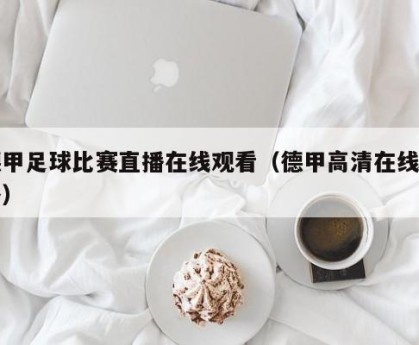 德甲足球比赛直播在线观看（德甲高清在线直播）