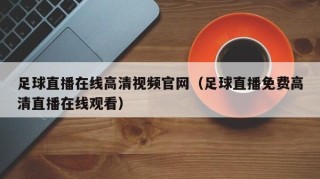 足球直播在线高清视频官网（足球直播免费高清直播在线观看）