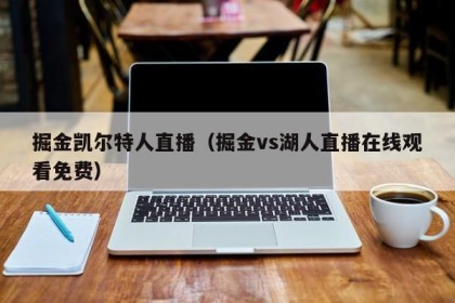 掘金凯尔特人直播（掘金vs湖人直播在线观看免费）