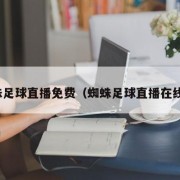 蜘蛛足球直播免费（蜘蛛足球直播在线看）