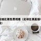 足球直播比赛免费观看（足球比赛直播手机免费观看）