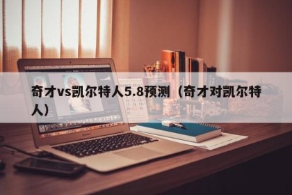 奇才vs凯尔特人5.8预测（奇才对凯尔特人）