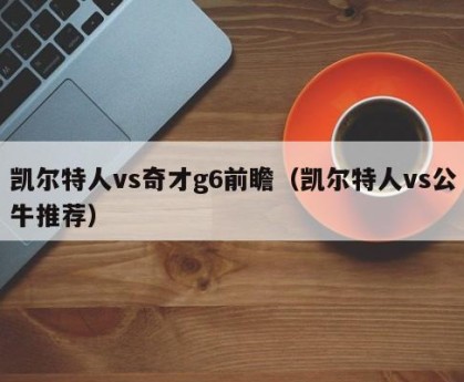 凯尔特人vs奇才g6前瞻（凯尔特人vs公牛推荐）