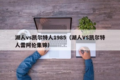 湖人vs凯尔特人1985（湖人VS凯尔特人雷阿伦集锦）