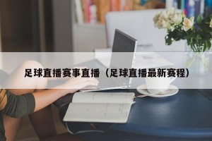 足球直播赛事直播（足球直播最新赛程）