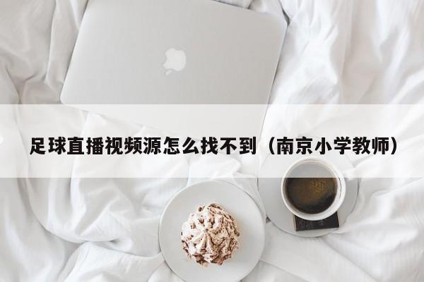 足球直播视频源怎么找不到(南京小学教师)