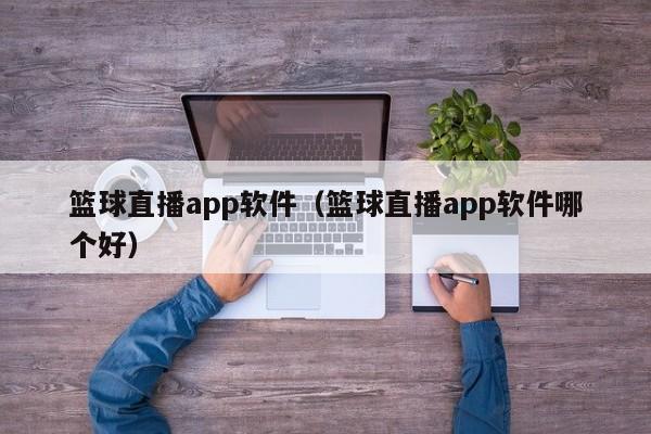篮球直播app软件(篮球直播app软件哪个好)
