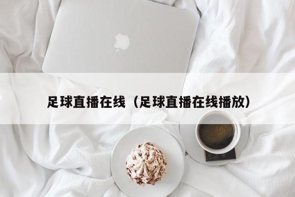 足球直播在线(足球直播在线播放)