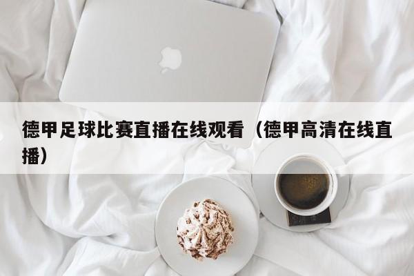 德甲足球比赛直播在线观看(德甲高清在线直播)