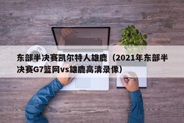 东部半决赛凯尔特人雄鹿(2021年东部半决赛G7篮网vs雄鹿高清录像)