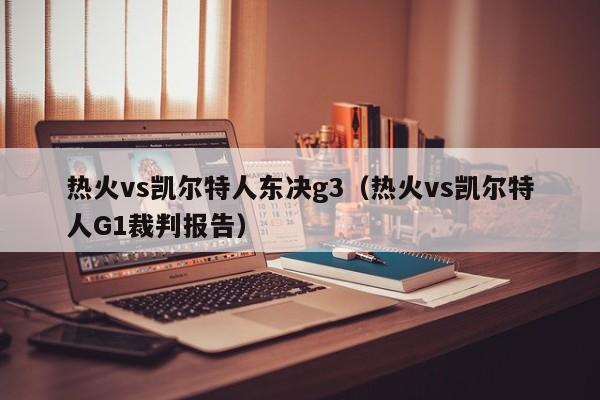 热火vs凯尔特人东决g3(热火vs凯尔特人G1裁判报告)