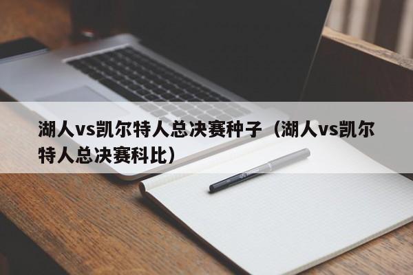 湖人vs凯尔特人总决赛种子(湖人vs凯尔特人总决赛科比)
