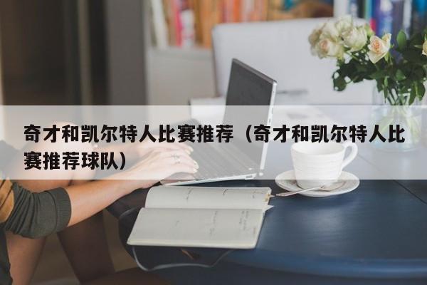 奇才和凯尔特人比赛推荐(奇才和凯尔特人比赛推荐球队)