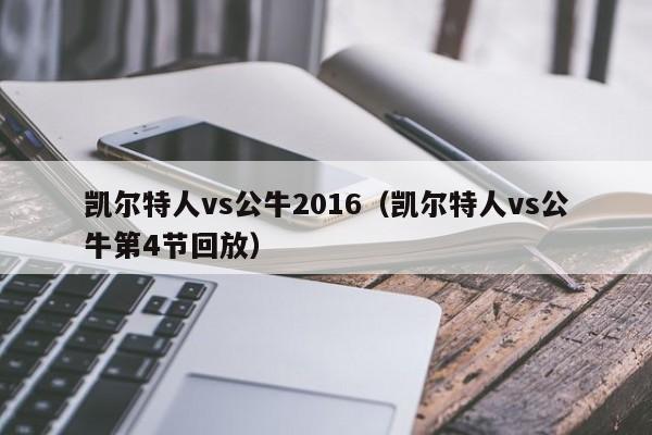 凯尔特人vs公牛2016(凯尔特人vs公牛第4节回放)