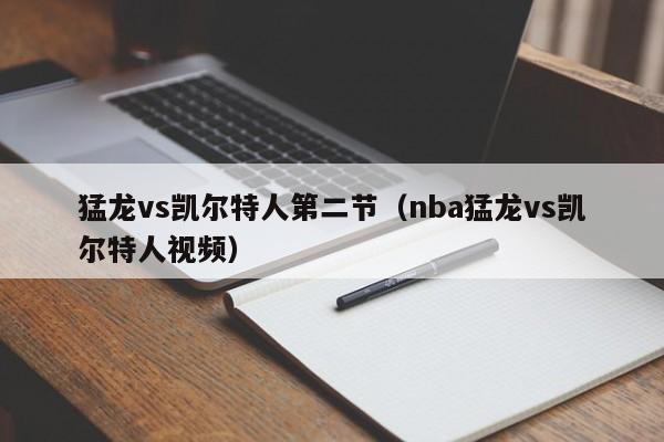 猛龙vs凯尔特人第二节(nba猛龙vs凯尔特人视频)