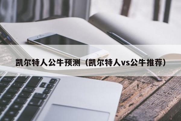 凯尔特人公牛预测(凯尔特人vs公牛推荐)