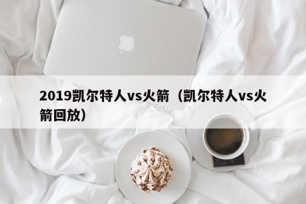 2019凯尔特人vs火箭(凯尔特人vs火箭回放)