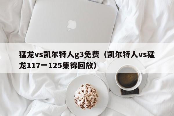 猛龙vs凯尔特人g3免费(凯尔特人vs猛龙117一125集锦回放)