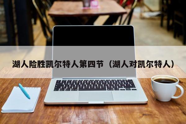 湖人险胜凯尔特人第四节(湖人对凯尔特人)